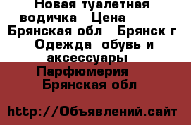 Новая туалетная водичка › Цена ­ 800 - Брянская обл., Брянск г. Одежда, обувь и аксессуары » Парфюмерия   . Брянская обл.